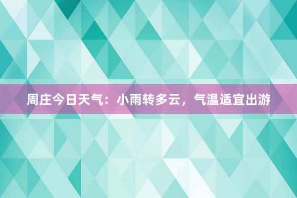 周庄今日天气：小雨转多云，气温适宜出游