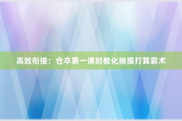 高效衔接：仓卒第一课时教化揣摸打算霸术