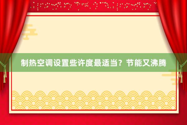 制热空调设置些许度最适当？节能又沸腾