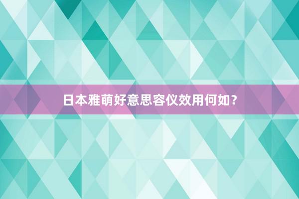 日本雅萌好意思容仪效用何如？